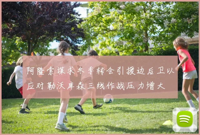 阿隆索谋求冬季转会引援边后卫以应对勒沃库森三线作战压力增大